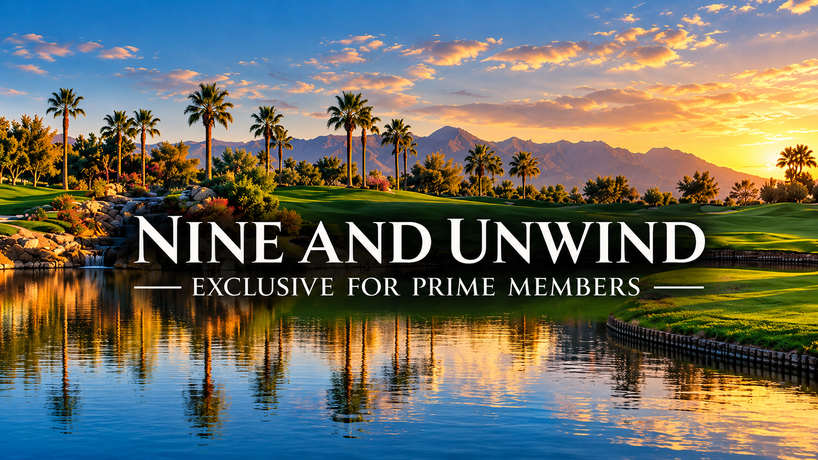 Nine and Unwind banner: golden-hour desert golf course with palms, mountains and a lake, reading Exclusive for Prime Members.